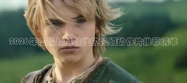 2026年度最具挑战性的科幻动作片推荐清单