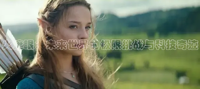 火遮眼：未来世界的极限挑战与科技奇迹